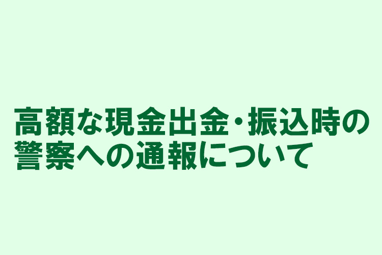高額な現金出金・振込時の警察への通報について
