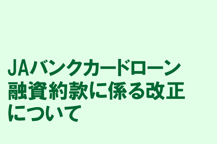 JAバンクカードローン融資約款に係る改正について