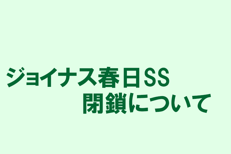 ジョイナス春日SS閉鎖について