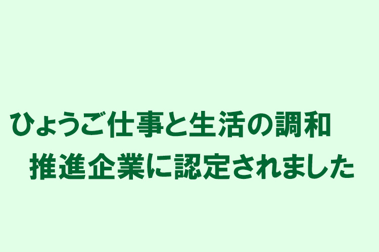 ひょうご仕事と生活の調和推進企業に認定されました
